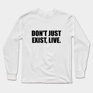 Don't just exist, live. Long Sleeve T-Shirt